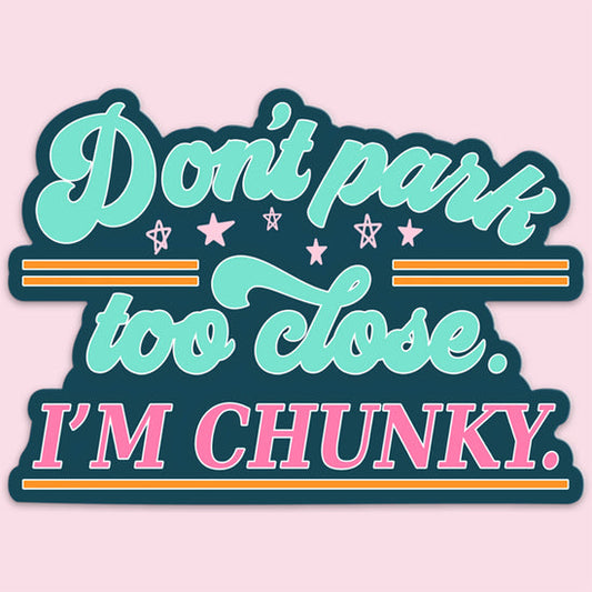 Don't park too close, I'm chunky vinyl decal.
